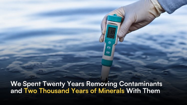 We Spent Twenty Years Removing Contaminants and Two Thousand Years of Minerals With Them