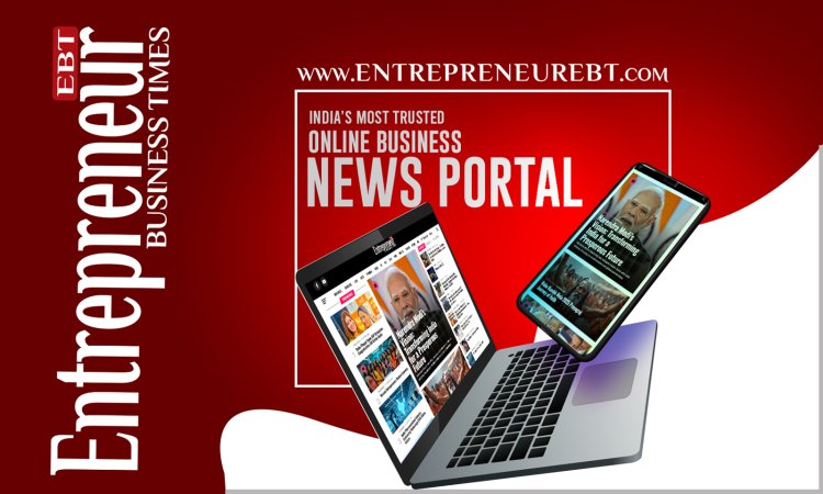 Entrepreneur Business Times Launches India’s Most Trusted Online Business News Portal